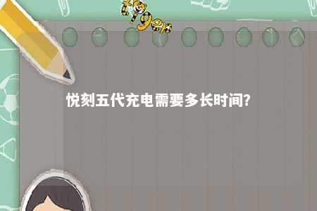 悦刻五代充电需要多长时间？ 
